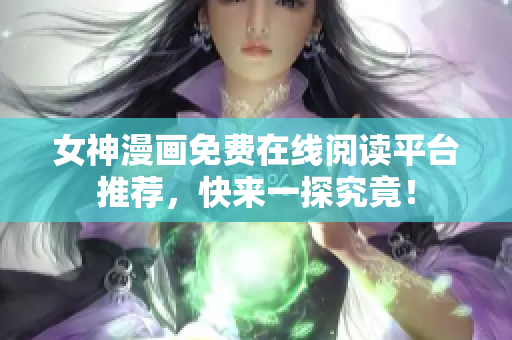 女神漫畫(huà)免費(fèi)在線閱讀平臺(tái)推薦，快來(lái)一探究竟！