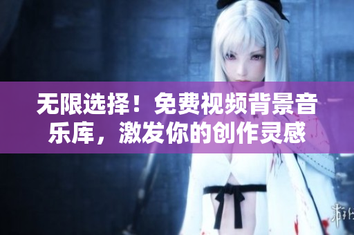 無限選擇！免費(fèi)視頻背景音樂庫，激發(fā)你的創(chuàng)作靈感