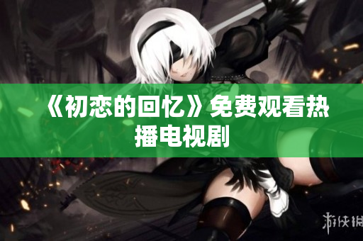 《初戀的回憶》免費(fèi)觀看熱播電視劇