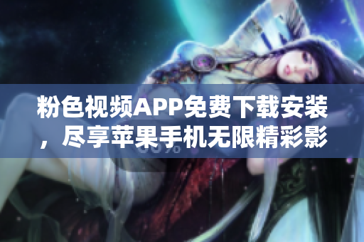 粉色視頻APP免費(fèi)下載安裝，盡享蘋(píng)果手機(jī)無(wú)限精彩影視體驗(yàn)