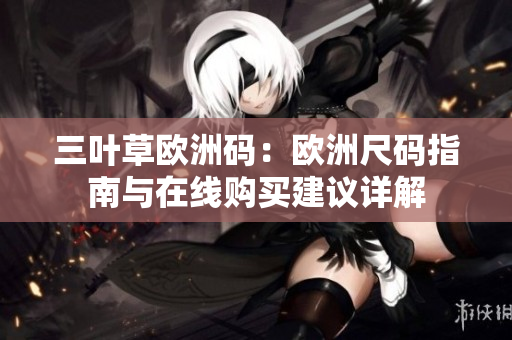 三葉草歐洲碼：歐洲尺碼指南與在線購買建議詳解