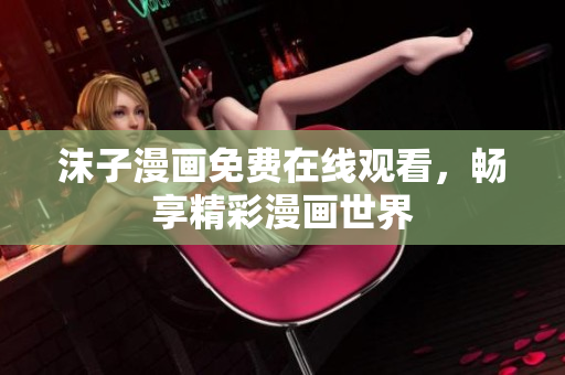 沫子漫畫免費(fèi)在線觀看，暢享精彩漫畫世界