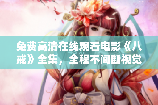 免費高清在線觀看電影《八戒》全集，全程不間斷視覺盛宴