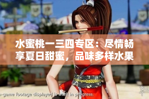 水蜜桃一三四專區(qū)：盡情暢享夏日甜蜜，品味多樣水果的獨(dú)特風(fēng)味