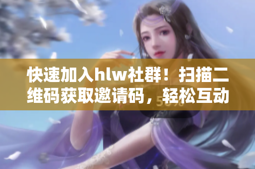快速加入hlw社群！掃描二維碼獲取邀請碼，輕松互動交流