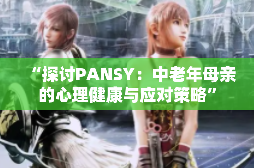 “探討PANSY：中老年母親的心理健康與應(yīng)對(duì)策略”