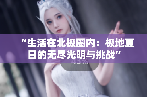 “生活在北極圈內(nèi)：極地夏日的無(wú)盡光明與挑戰(zhàn)”