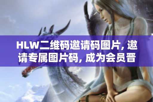 HLW二維碼邀請(qǐng)碼圖片, 邀請(qǐng)專屬圖片碼, 成為會(huì)員晉級(jí)密碼