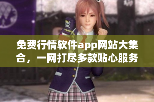 免費(fèi)行情軟件app網(wǎng)站大集合，一網(wǎng)打盡多款貼心服務(wù)