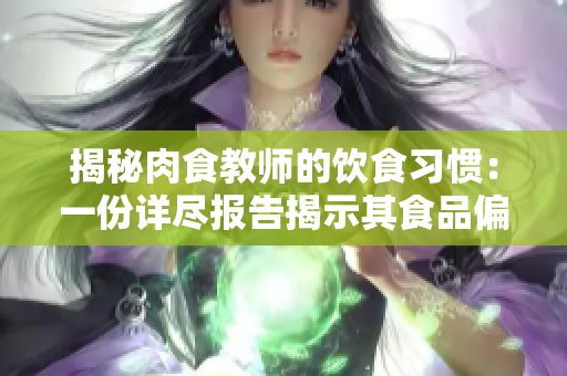 揭秘肉食教師的飲食習(xí)慣：一份詳盡報(bào)告揭示其食品偏好與營(yíng)養(yǎng)攝入