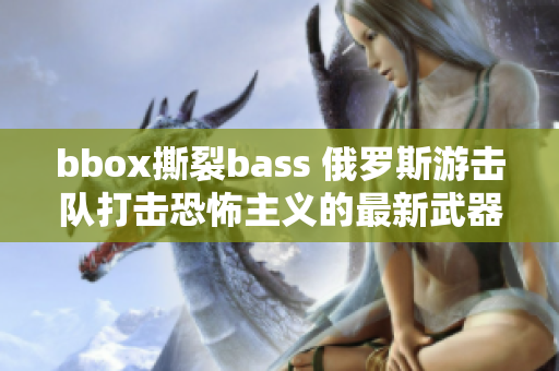 bbox撕裂bass 俄羅斯游擊隊(duì)打擊恐怖主義的最新武器