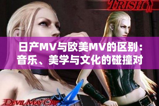日產(chǎn)MV與歐美MV的區(qū)別：音樂(lè)、美學(xué)與文化的碰撞對(duì)比