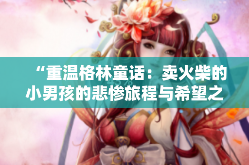 “重溫格林童話：賣火柴的小男孩的悲慘旅程與希望之光”