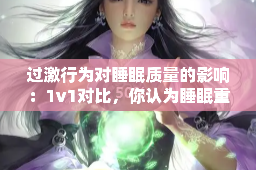 過激行為對(duì)睡眠質(zhì)量的影響：1v1對(duì)比，你認(rèn)為睡眠重要嗎？