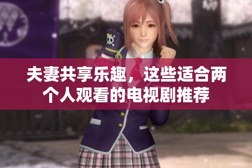 夫妻共享樂趣，這些適合兩個人觀看的電視劇推薦
