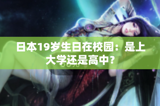 日本19歲生日在校園：是上大學還是高中？