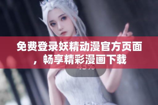 免費登錄妖精動漫官方頁面，暢享精彩漫畫下載