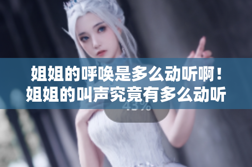 姐姐的呼喚是多么動聽??！姐姐的叫聲究竟有多么動聽？