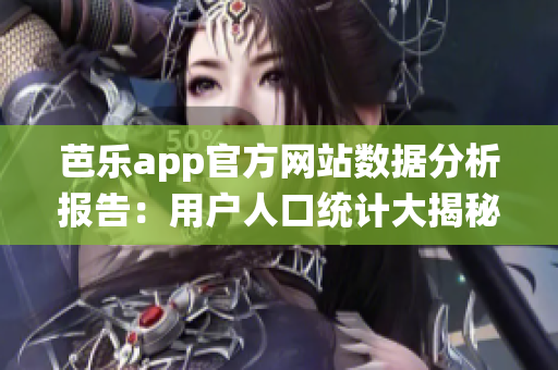 芭樂app官方網(wǎng)站數(shù)據(jù)分析報(bào)告：用戶人口統(tǒng)計(jì)大揭秘
