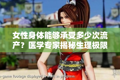 女性身體能夠承受多少次流產(chǎn)？醫(yī)學(xué)專家揭秘生理極限