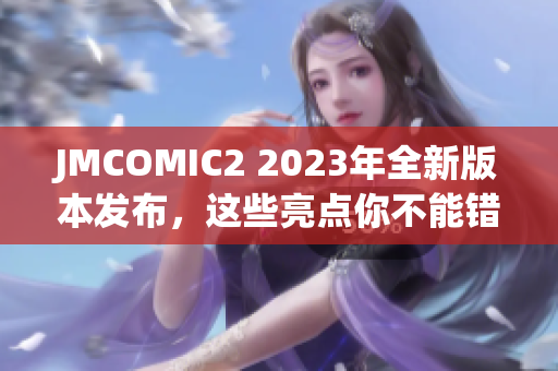 JMCOMIC2 2023年全新版本發(fā)布，這些亮點(diǎn)你不能錯(cuò)過