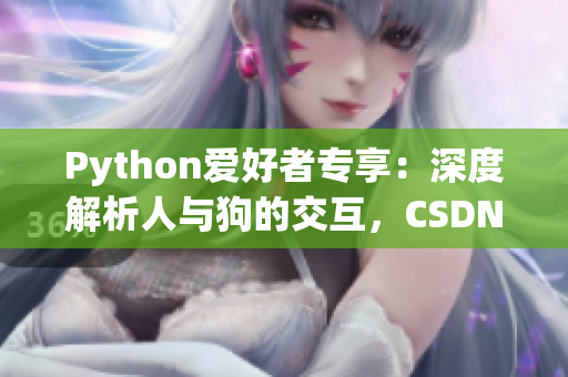 Python愛(ài)好者專(zhuān)享：深度解析人與狗的交互，CSDN帶你領(lǐng)略大數(shù)據(jù)魅力