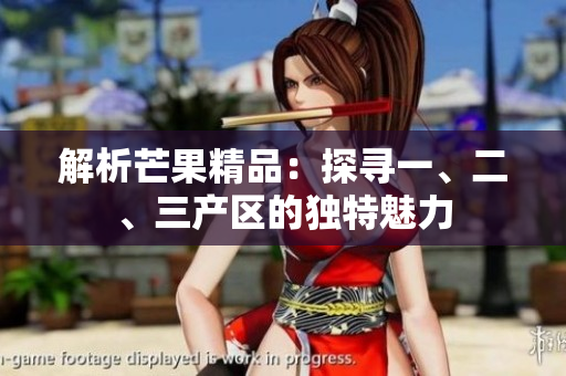 解析芒果精品：探尋一、二、三產(chǎn)區(qū)的獨特魅力