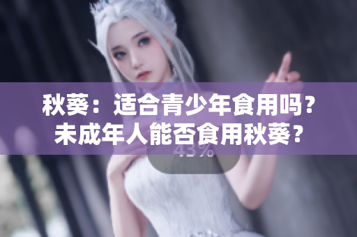 秋葵：適合青少年食用嗎？未成年人能否食用秋葵？