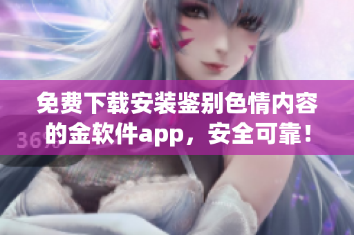 免費下載安裝鑒別色情內(nèi)容的金軟件app，安全可靠！