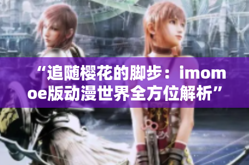 “追隨櫻花的腳步：imomoe版動漫世界全方位解析”
