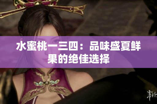 水蜜桃一三四：品味盛夏鮮果的絕佳選擇