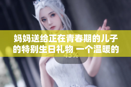媽媽送給正在青春期的兒子的特別生日禮物 一個溫暖的信和一本成長日記