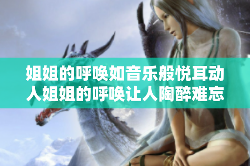 姐姐的呼喚如音樂般悅耳動人姐姐的呼喚讓人陶醉難忘