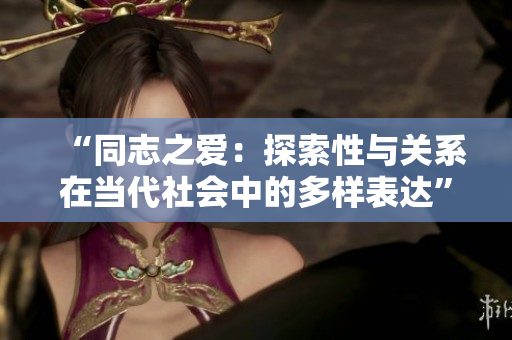 “同志之愛：探索性與關(guān)系在當(dāng)代社會(huì)中的多樣表達(dá)”