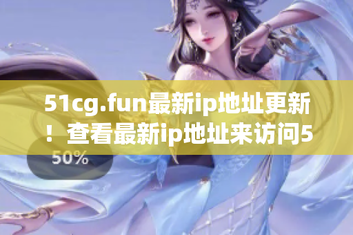 51cg.fun最新ip地址更新！查看最新ip地址來訪問51cg.fun！