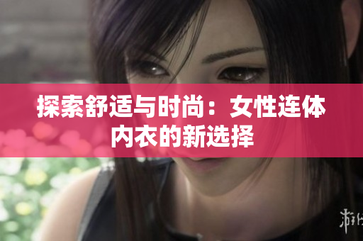 探索舒適與時(shí)尚：女性連體內(nèi)衣的新選擇