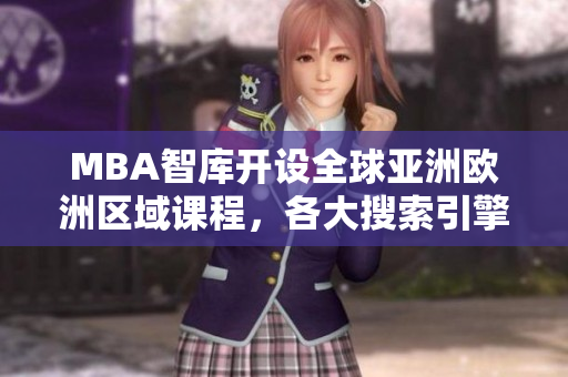 MBA智庫(kù)開(kāi)設(shè)全球亞洲歐洲區(qū)域課程，各大搜索引擎首推