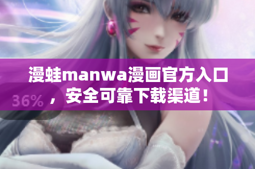 漫蛙manwa漫畫(huà)官方入口，安全可靠下載渠道！