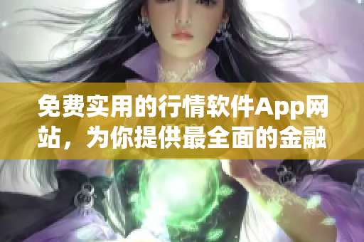 免費(fèi)實(shí)用的行情軟件App網(wǎng)站，為你提供最全面的金融市場行情信息