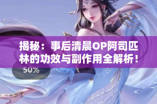 揭秘：事后清晨OP阿司匹林的功效與副作用全解析！立即免費閱讀，掌握正確用藥知識！