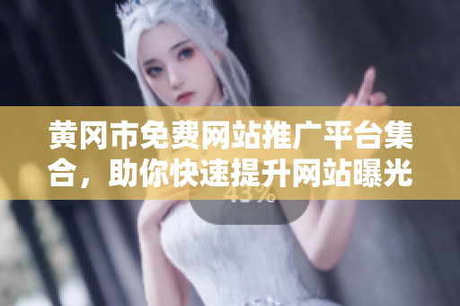黃岡市免費網(wǎng)站推廣平臺集合，助你快速提升網(wǎng)站曝光率