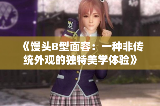 《饅頭B型面容：一種非傳統(tǒng)外觀的獨(dú)特美學(xué)體驗(yàn)》