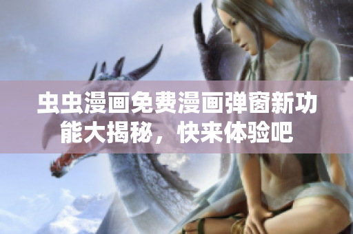 蟲(chóng)蟲(chóng)漫畫(huà)免費(fèi)漫畫(huà)彈窗新功能大揭秘，快來(lái)體驗(yàn)吧
