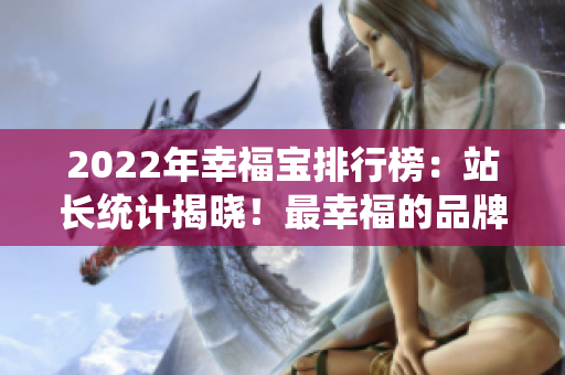 2022年幸福寶排行榜：站長統(tǒng)計揭曉！最幸福的品牌榜單