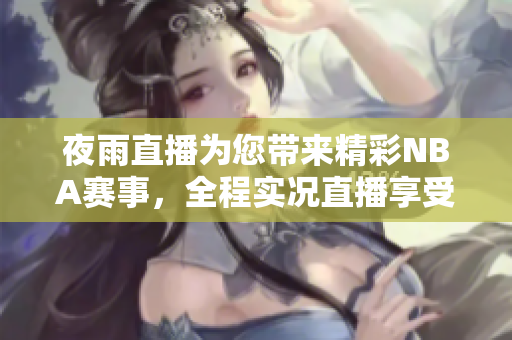 夜雨直播為您帶來精彩NBA賽事，全程實(shí)況直播享受籃球魅力