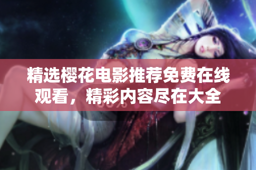 精選櫻花電影推薦免費(fèi)在線(xiàn)觀看，精彩內(nèi)容盡在大全