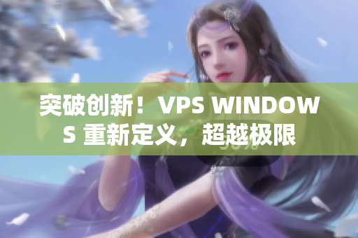 突破創(chuàng)新！VPS WINDOWS 重新定義，超越極限