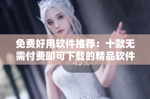 免費(fèi)好用軟件推薦：十款無需付費(fèi)即可下載的精品軟件