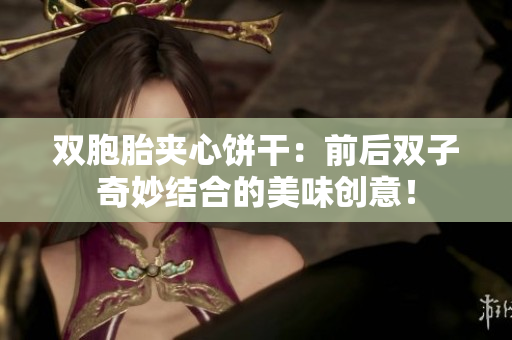 雙胞胎夾心餅干：前后雙子奇妙結(jié)合的美味創(chuàng)意！
