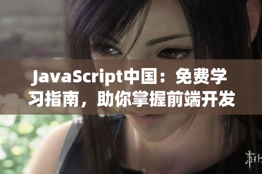 JavaScript中國(guó)：免費(fèi)學(xué)習(xí)指南，助你掌握前端開(kāi)發(fā)技能